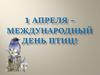 1 апреля – международный День Птиц!