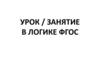 Урок / занятие в логике ФГОС