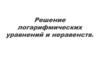 Решение логарифмических уравнений и неравенств