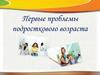 Первые проблемы подросткового возраста