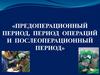 Предоперационный период, период операций и послеоперационный период