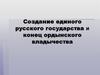 Создание единого русского государства и конец ордынского владычества