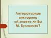 Литературная викторина "А знаете ли Вы М. Булгакова?"