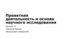 Проектная деятельность и основа научного исследования