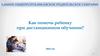 Как помочь ребенку при дистанционном обучении?