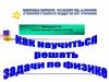 Как научиться решать задачи по физике