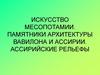 Искусство Месопотамии. Памятники архитектуры Вавилона и Ассирии. Ассирийские рельефы
