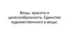 Вещь: красота и целесообразность. Единство художественного в вещи