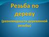 Резьба по дереву. Разновидности деревянной резьбы
