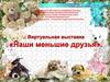 Виртуальная выставка "Наши меньшие друзья"