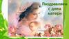 С Днем матери, мама, тебя поздравляю!