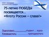 75-летию Победы посвящается… «Флоту России – слава!»
