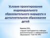 Условия проектирования индивидуального образовательного маршрута в дополнительном образовании детей Кашина О.В.,