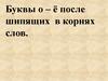 Буквы о – ё после шипящих в корнях слов