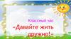 Классный час «Давайте жить дружно!»