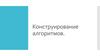 Конструирование алгоритмов