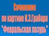 Сочинение по картине И.Э. Грабаря «Февральская лазурь»