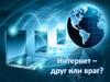 Интернет – друг или враг?