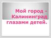 Мой город - Калининград глазами детей