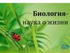 Биология -  наука о жизни