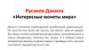 Русаков Данила «Интересные монеты мира»