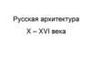 Русская архитектура X – XVI века