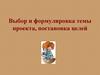 Выбор и формулировка темы проекта, постановка целей