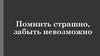 Помнить страшно, забыть невозможно