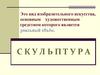 Это вид изобразительного искусства, основным художественным средством которого является реальный объём