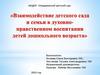 Взаимодействие детского сада и семьи в духовно - нравственном воспитании детей дошкольного возраста