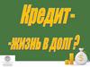 Кредит - жизнь в долг?