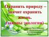 Охранять природу – значит охранять жизнь