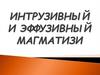 Интрузивный и эффузивный магматизи
