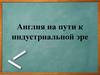 Англия на пути к индустриальной эре