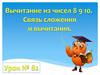 Вычитание из чисел 8 9 10. Связь сложения и вычитания