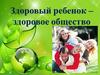 Здоровый ребенок - здоровое общество