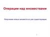 Операции над множествами. Получения новых множеств из уже существующих
