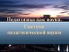 Педагогика как наука. Система педагогической науки