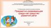 7.2. Организация занятий по речевому развитию. Предметно-развивающая среда как средство развития речи