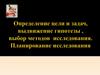 Определение цели и задач, выдвижение гипотезы, выбор методов исследования. Планирование исследования