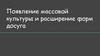 Появление массовой культуры и расширение форм досуга в конце XIX и начале ХХ веков
