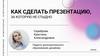 Как сделать презентацию