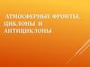 Атмосферные фронты, циклоны и антициклоны