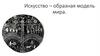 Искусство - образная модель мира