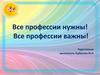 Все профессии нужны! Все профессии важны!