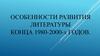 Особенности развития литературы конца 1980-2000-х годов