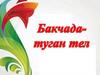 Бакчада - туган тел