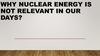 Why nuclear energy is not relevant in our days?