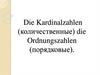 Die Kardinalzahlen (количественные) die Ordnungszahlen (порядковые)