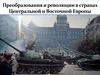 Преобразования и революции в странах Центральной и Восточной Европы